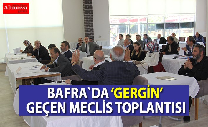 Bafra`da gergin meclis