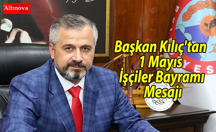 Başkan Kılıç'tan 1 Mayıs İşçiler Bayramı Mesajı