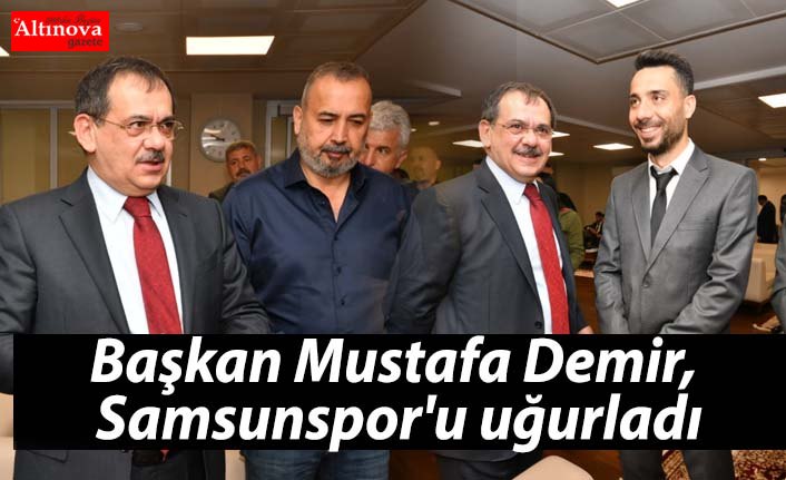 Başkan Mustafa Demir, Samsunspor'u uğurladı