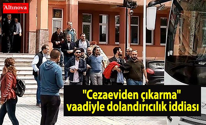 "Cezaeviden çıkarma" vaadiyle dolandırıcılık iddiası