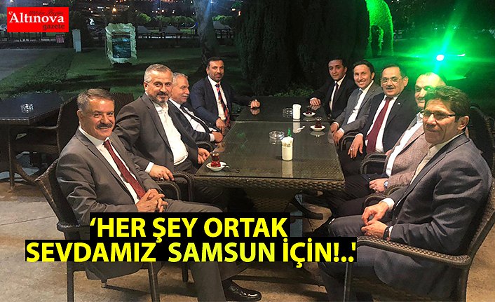 ‘HER ŞEY ORTAK SEVDAMIZ  SAMSUN İÇİN!..'