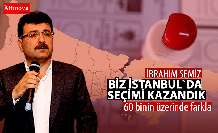 İbrahim Semiz, Biz İstanbul’da seçimi kazandık!