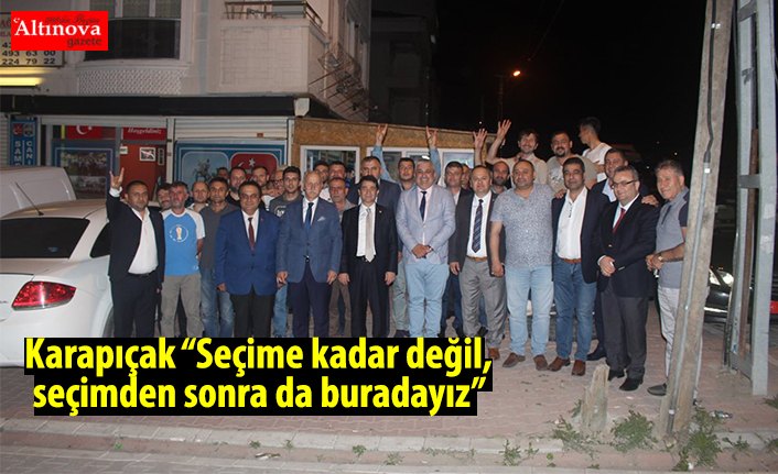 Karapıçak “Seçime kadar değil, seçimden sonra da buradayız”