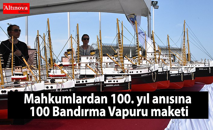 Mahkumlardan 100. yıl anısına 100 Bandırma Vapuru maketi