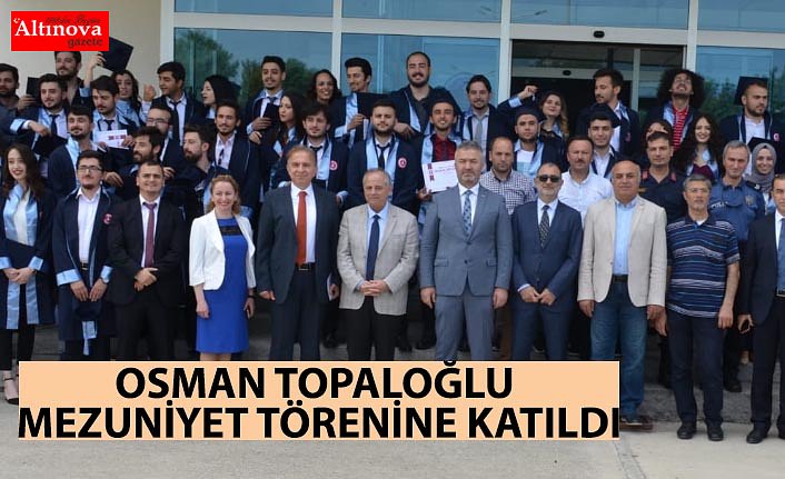 OSMAN TOPALOĞLU MEZUNİYET TÖRENİNE KATILDI