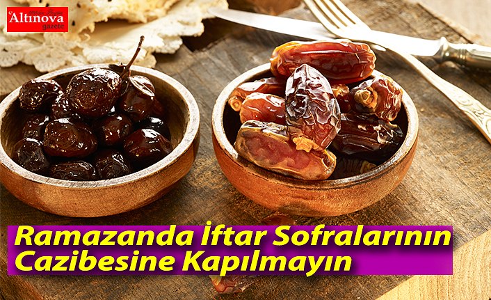 Ramazanda İftar Sofralarının Cazibesine Kapılmayın