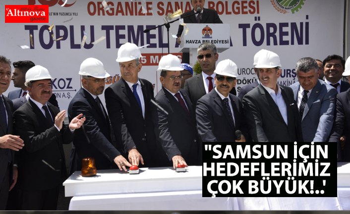 "SAMSUN İÇİN HEDEFLERİMİZ ÇOK BÜYÜK!..'