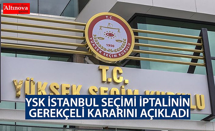 YSK İstanbul seçiminin iptalinin gerekçeli kararını açıkladı