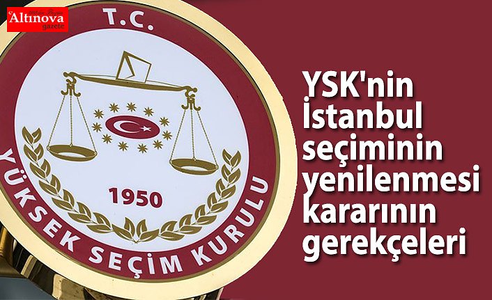 YSK'nin İstanbul seçiminin yenilenmesi kararının gerekçeleri