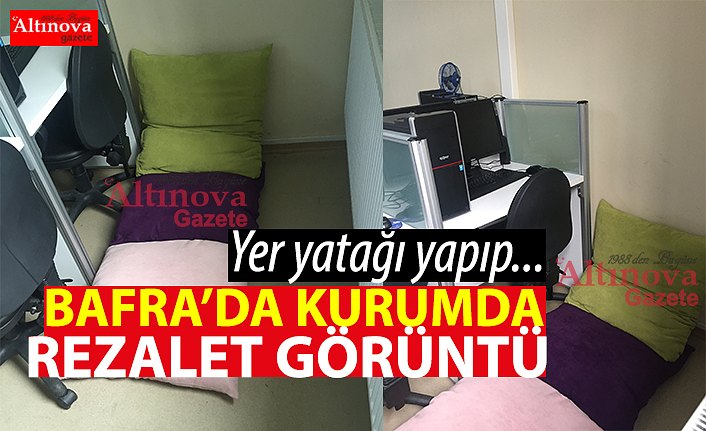 BAFRA’DA O KURUMDA REZALET GÖRÜNTÜ