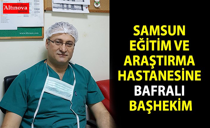 Bafralı Doktor Samsun Eğitim Araştırma Hastanesine Başhekim oldu
