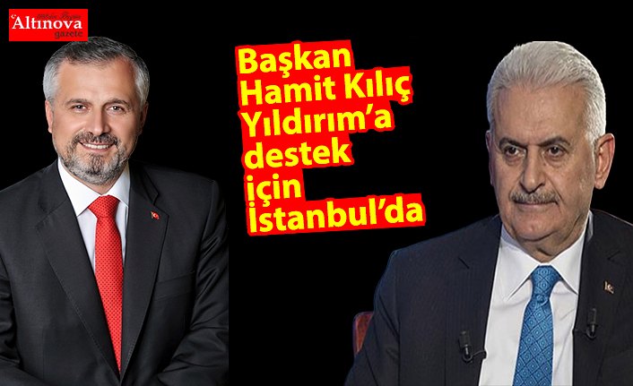 Başkan Kılıç Yıldırım’a destek için İstanbul’da