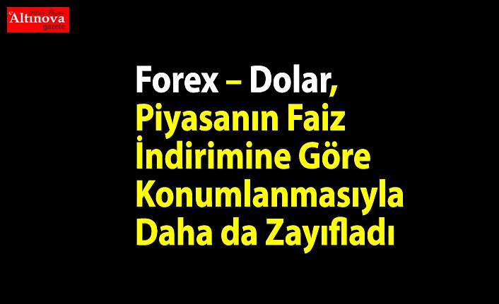 Forex – Dolar, Piyasanın Faiz İndirimine Göre Konumlanmasıyla Daha da Zayıfladı