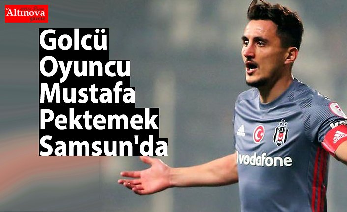Golcü Oyuncu Mustafa Pektemek Samsun'da