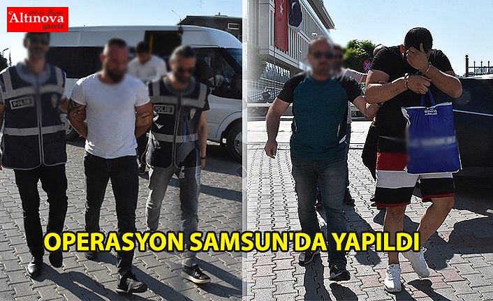 OPERASYON SAMSUN'DA YAPILDI