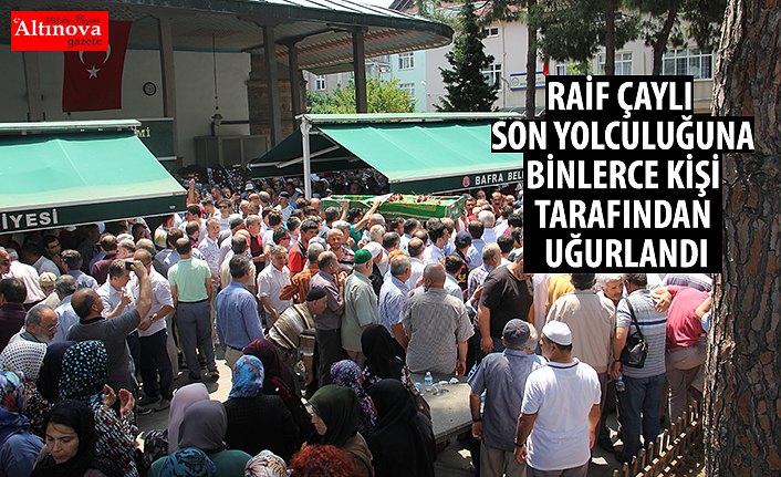 RAİF ÇAYLI SON YOLCULUĞUNA BİNLERCE KİŞİ TARAFINDAN UĞURLANDI.