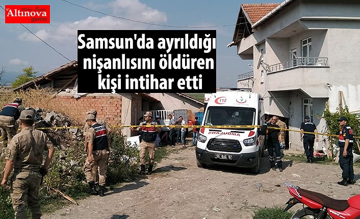 Samsun'da ayrıldığı nişanlısını öldüren kişi intihar etti