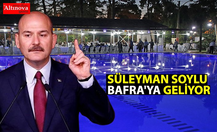 SÜLEYMAN SOYLU BAFRA'YA GELİYOR