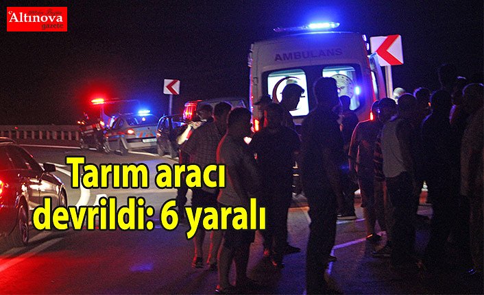 Tarım aracı devrildi: 6 yaralı