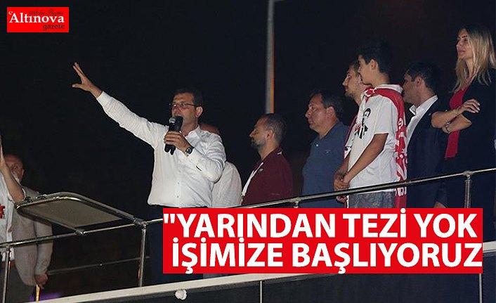 "Yarından tezi yok işimize başlıyoruz"