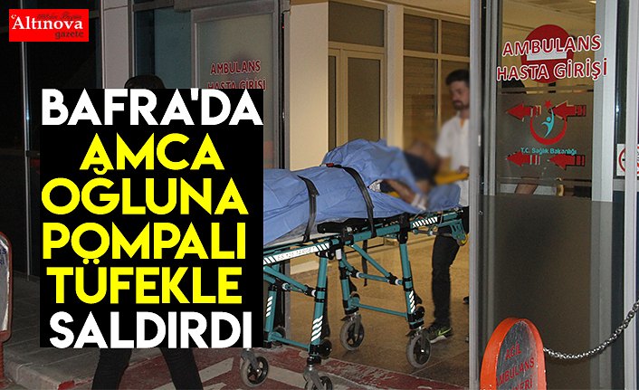 BAFRA'DA AMCA OĞLUNA POMPALI TÜFEKLE SALDIRDI