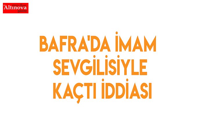 BAFRA'DA İMAM SEVGİLİSİYLE KAÇTI İDDİASI