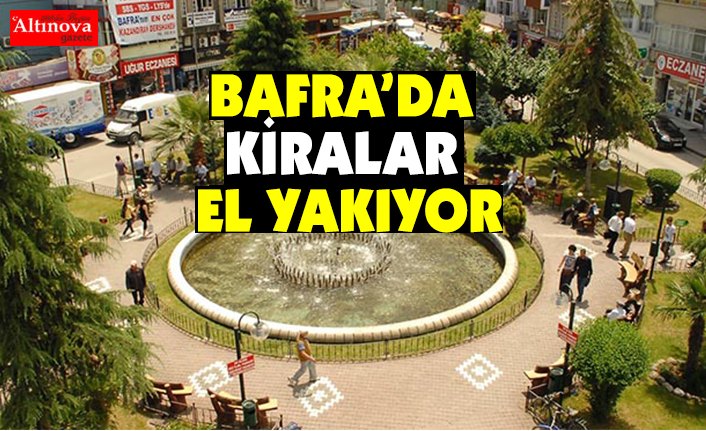Bafra’da Kiralar el yakıyor