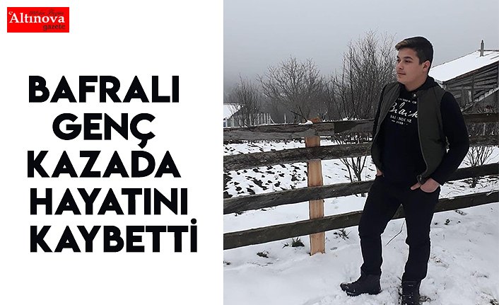 BAFRALI GENÇ KAZA DA ÖLDÜ