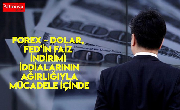 Forex – Dolar, Fed’in Faiz İndirimi İddialarının Ağırlığıyla Mücadele İçinde