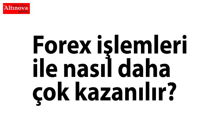 Forex işlemleri ile nasıl daha çok kazanılır?