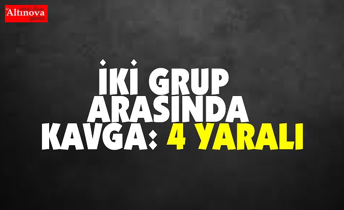 İki grup arasında kavga: 4 yaralı