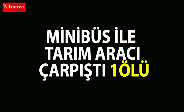 Minibüs ile tarım aracı çarpıştı: 1 ölü