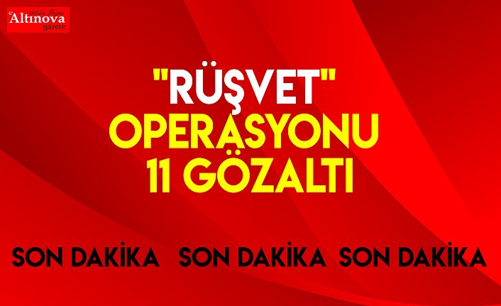 "Rüşvet" operasyonu: 11 gözaltı