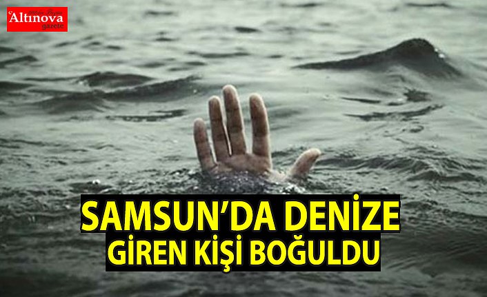 Samsun'da denize giren kişi boğuldu
