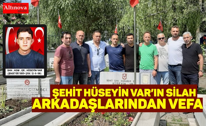 ŞEHİT HÜSEYİN VAR’IN SİLAH ARKADAŞLARINDAN VEFA