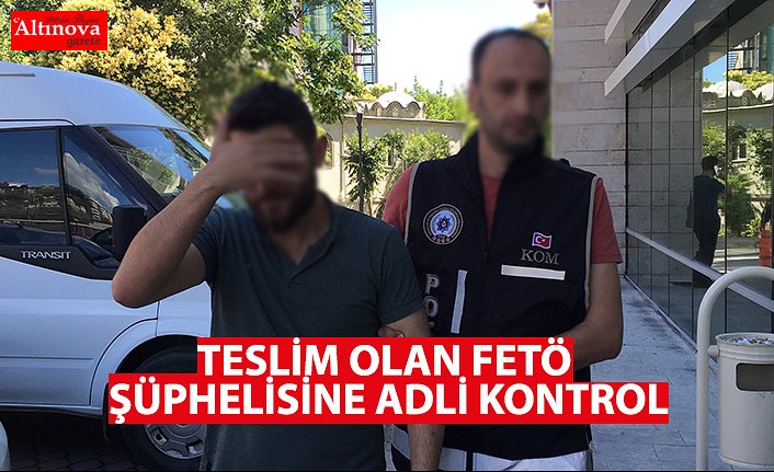 TESLİM OLAN FETÖ ŞÜPHELİSİNE ADLİ KONTROL