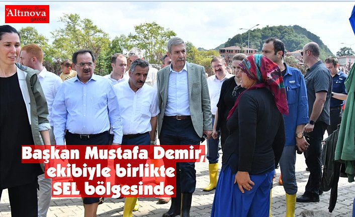 Başkan Mustafa Demir, ekibiyle birlikte SEL bölgesinde
