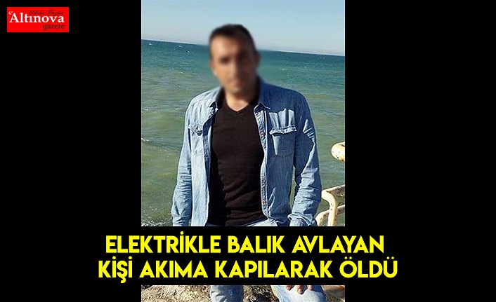 Elektrikle balık avlayan kişi akıma kapılarak öldü
