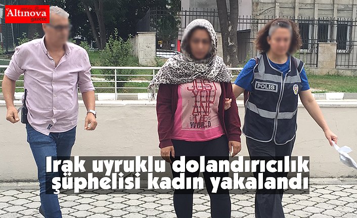 Irak uyruklu dolandırıcılık şüphelisi kadın yakalandı