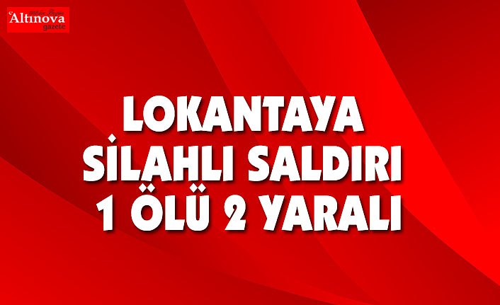 Lokantaya silahlı saldırı: 1 ölü, 2 yaralı
