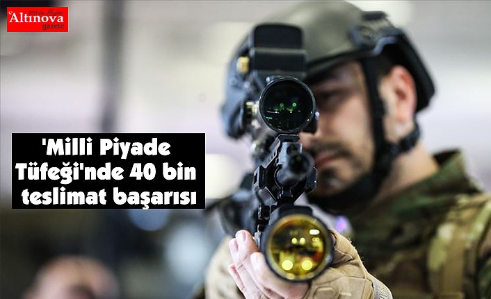 'Milli Piyade Tüfeği'nde 40 bin teslimat başarısı