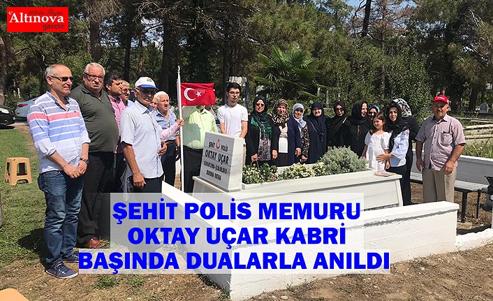 ŞEHİT POLİS MEMURU OKTAY UÇAR  KABRİ BAŞINDA DUALARLA ANILDI 