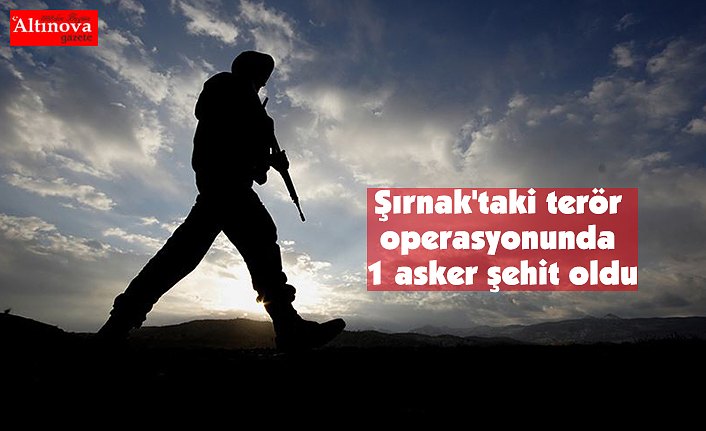 Şırnak'taki terör operasyonunda 1 asker şehit oldu