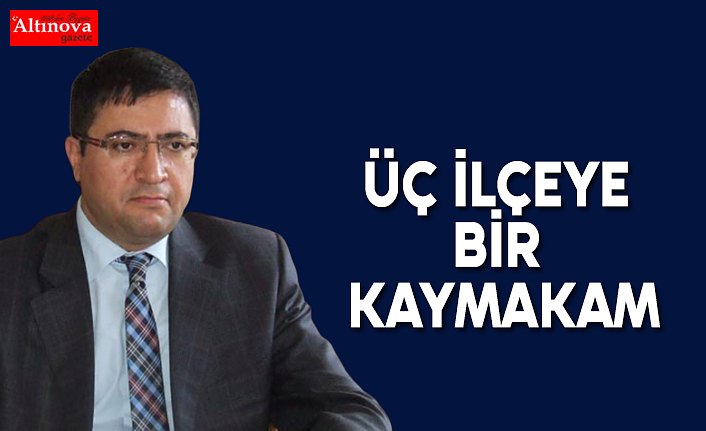 ÜÇ İLÇEYE BİR KAYMAKAM