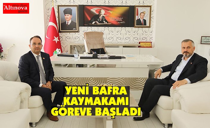 YENİ BAFRA KAYMAKAMI GÖREVE BAŞLADI
