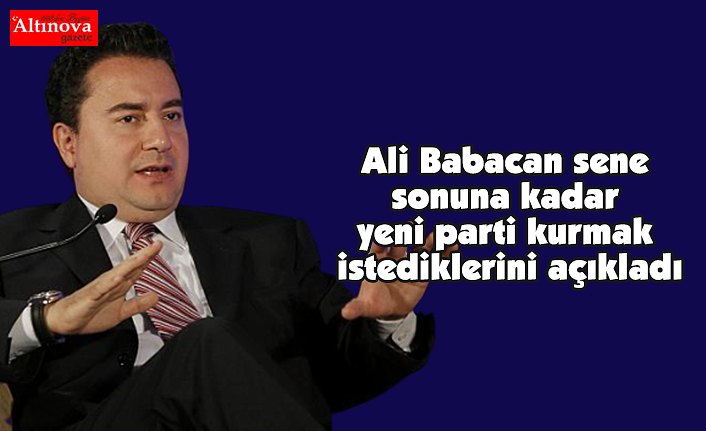 Ali Babacan sene sonuna kadar yeni parti kurmak istediklerini açıkladı
