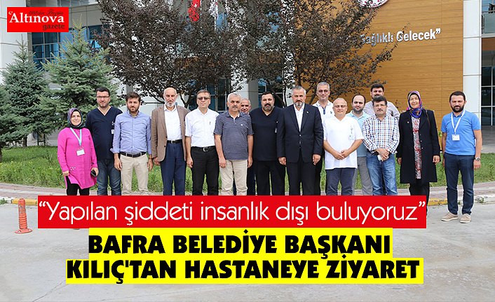 BAFRA BELEDİYE BAŞKANI KILIÇ'TAN HASTANEYE ZİYARET