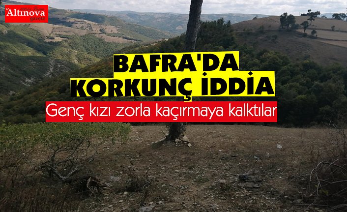 BAFRA'DA KORKUNÇ İDDİA