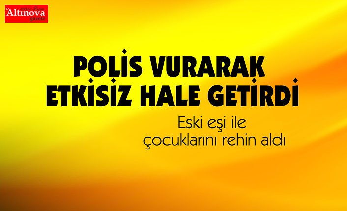 Eski eşi ile çocuklarını rehin aldı