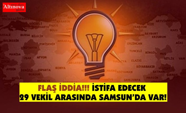 İstifa edecek 29 vekil arasında Samsun'da var!